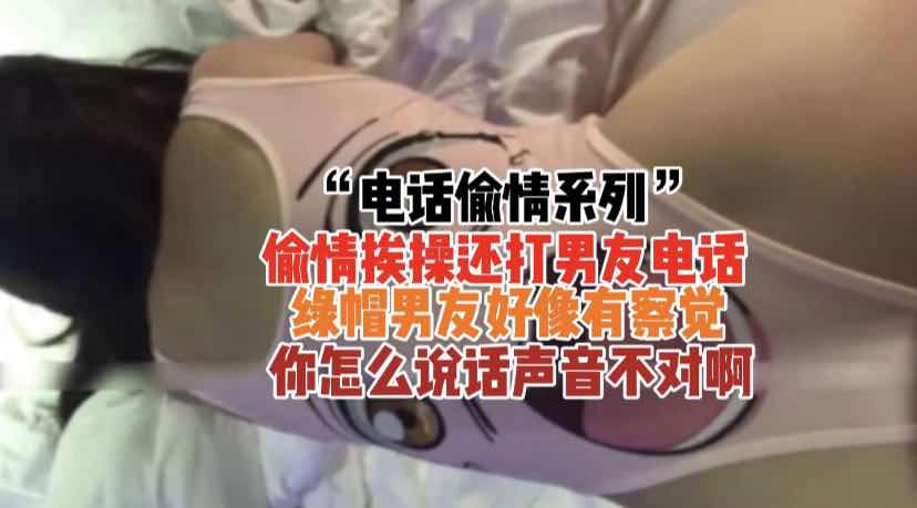 『电话偷情系列』挨操还打男友电话寻刺激