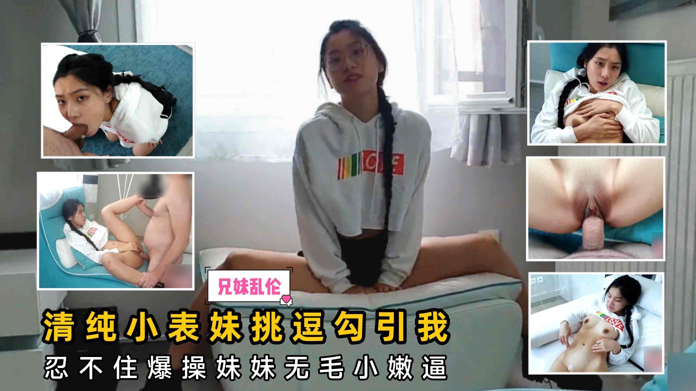 ①清纯小表妹挑逗勾引我，忍不住爆操妹妹无毛小嫩逼