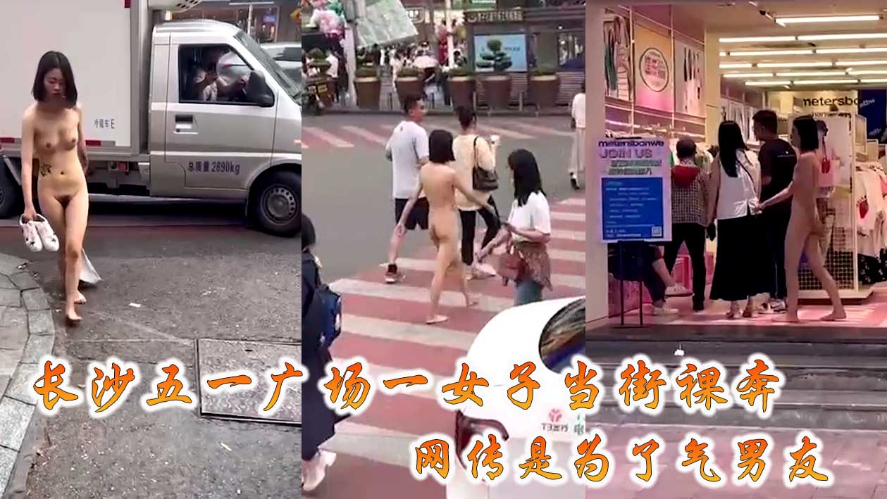 #吃瓜 长沙五一广场一女子当街裸奔 网传是为了气男友