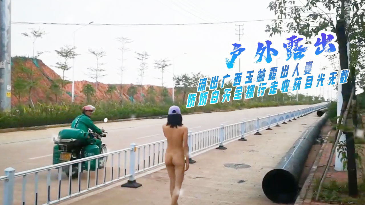 广西玉林露出人妻 娇娇白天全裸行走收获目光无数