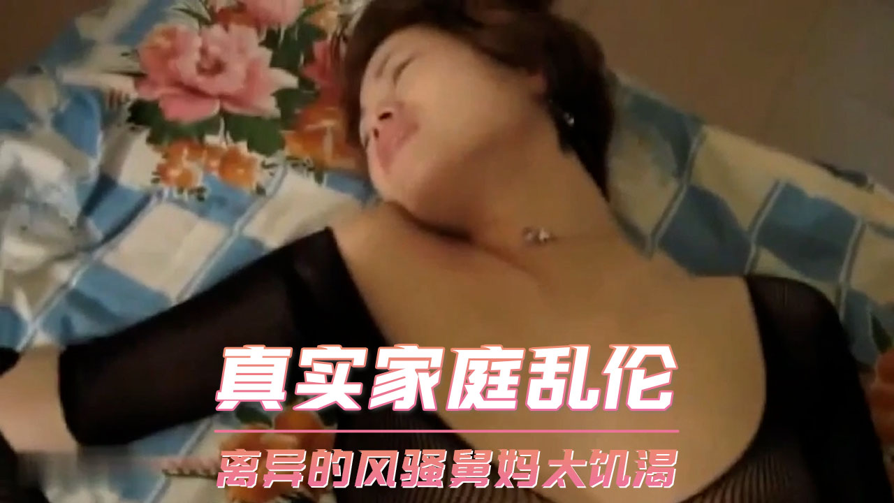 真实家庭乱伦 离异的风骚舅妈太饥渴