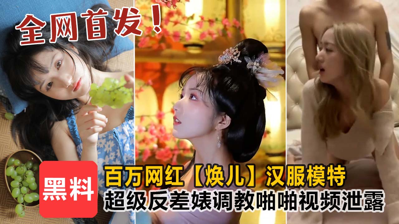 【百万网红焕儿】汉服超模！反差性感露脸私密啪啪大放送！