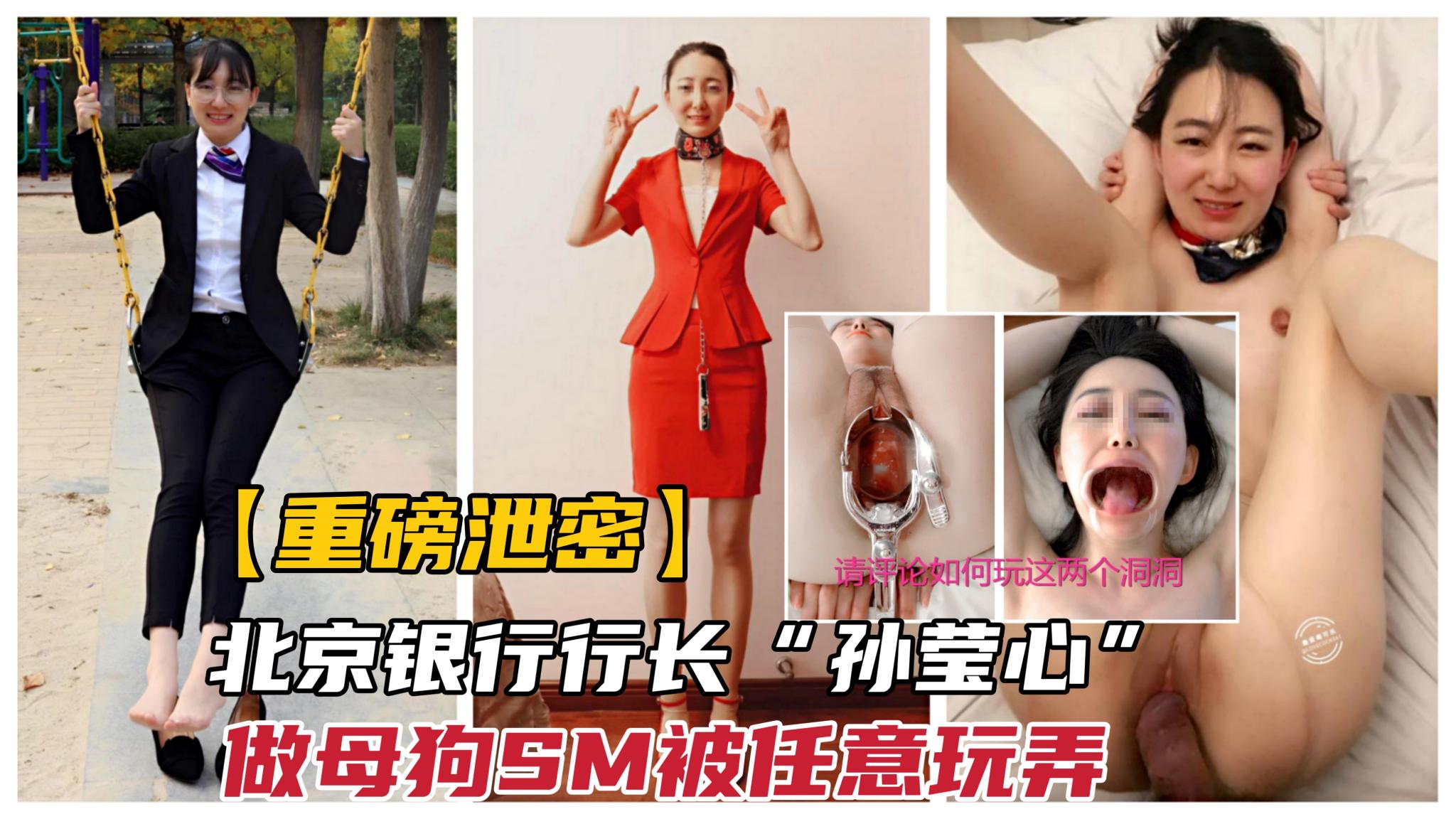 【劲爆泄密】北京银行行长孙莹沁甘做母狗性奴被SM调教扩阴玩弄