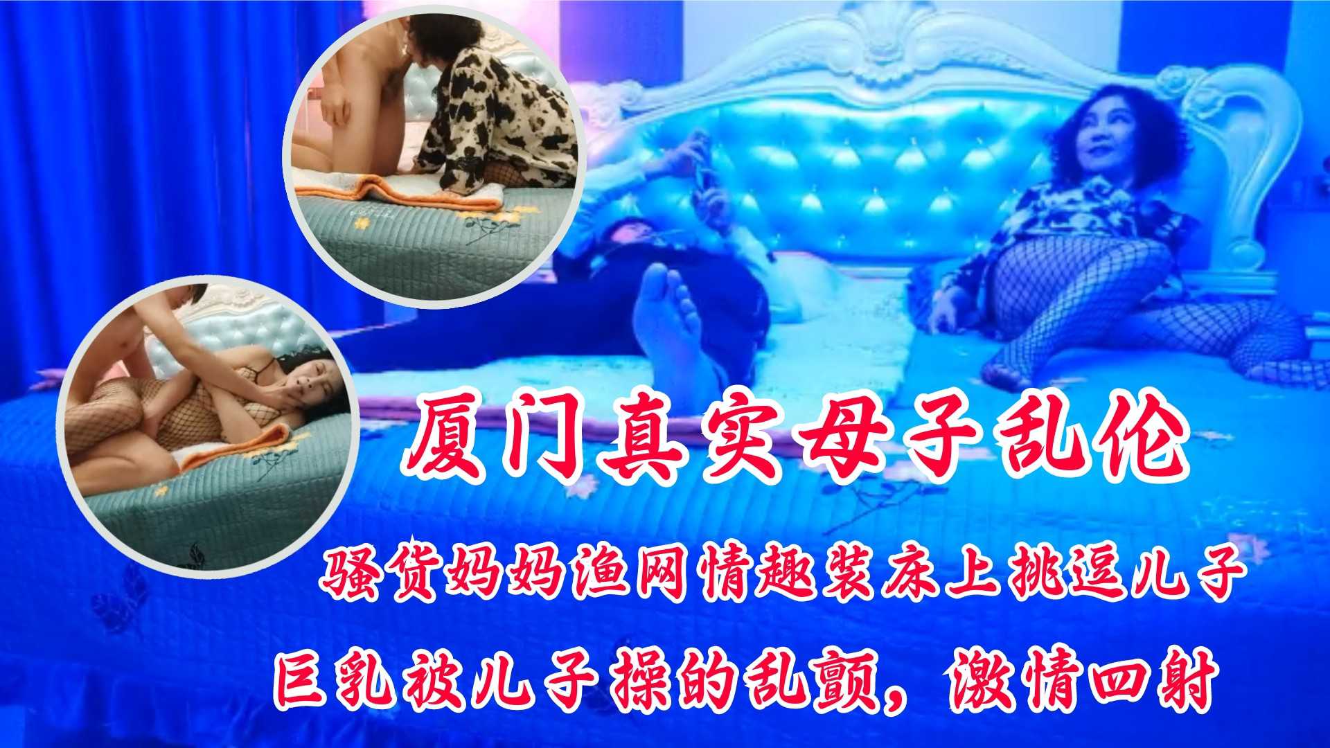 厦门真实母子乱伦 骚货妈妈的渔网情趣装床上挑逗儿子，巨乳被儿子操得乱颤，激情四射