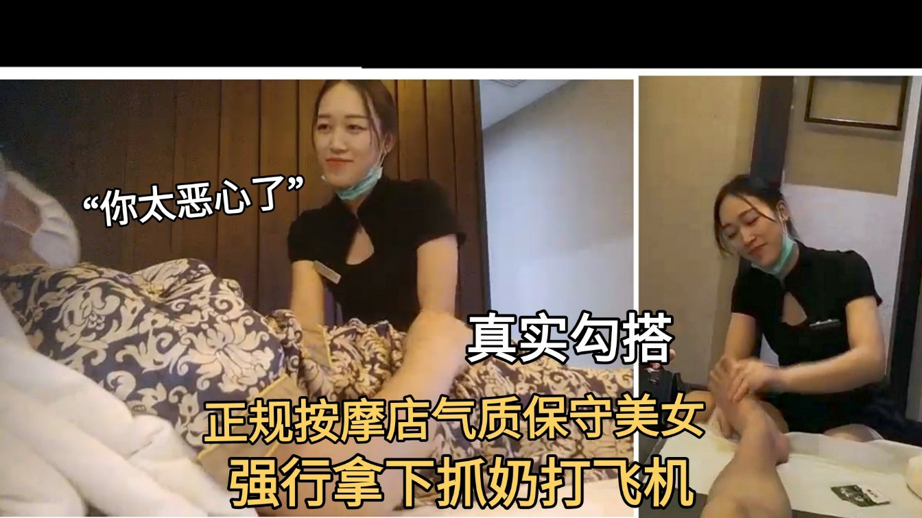 ①【真实勾搭】正规按摩店勾搭保守正经的气质美女，脱裤强攻拿下抓奶打飞机，笑容可射