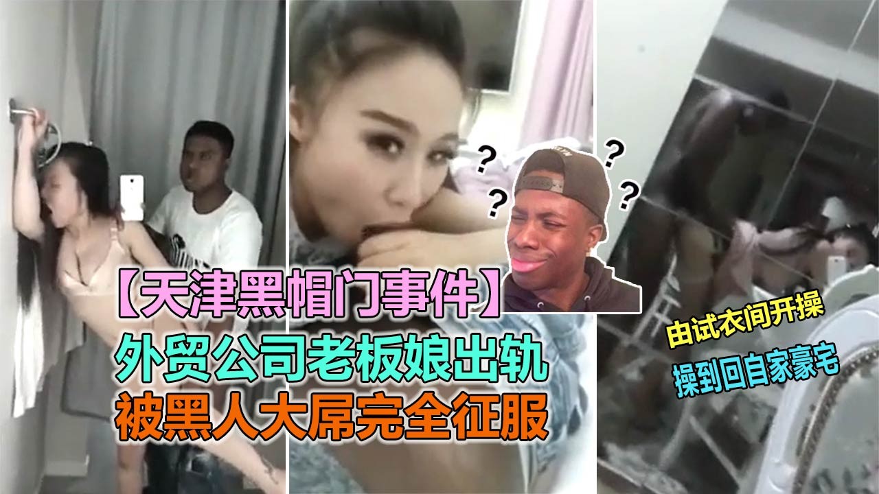 ①【天津黑帽门】外贸老板娘被黑人大巨屌征服 更衣室舔狗被狂插
