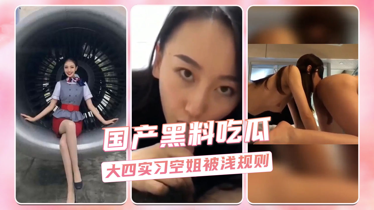国产黑料吃瓜 大四实习空姐被浅规则
