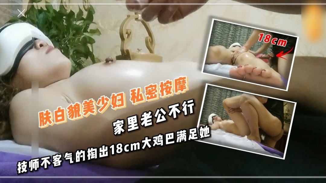 2/2肤白貌美少妇 私密按摩 家里老公不行 技师不客气的掏出18cm大鸡巴满足她