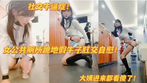 社交牛逼症！ 女公共厕所跪地假牛子肛交自慰！大姨进来都看傻了！