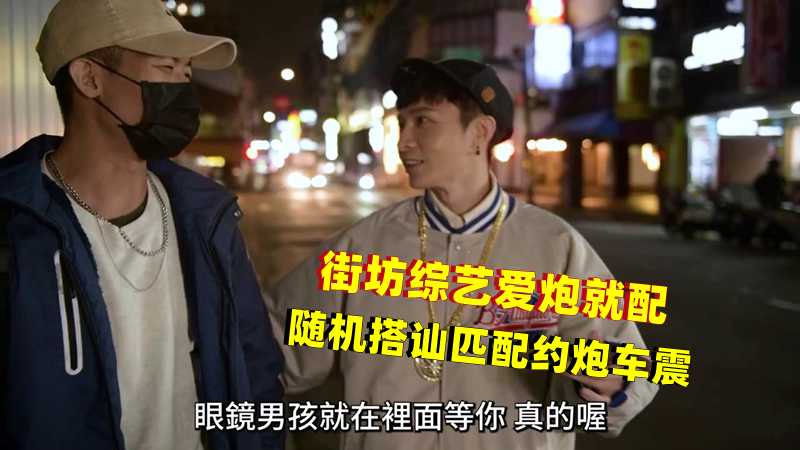 街坊综艺爱炮就配，随机搭讪匹配约炮车震