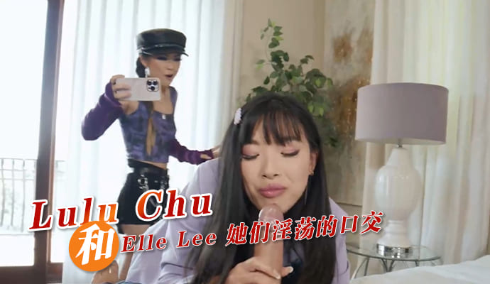 Lulu Chu 和 Elle Lee 她们淫荡的口交