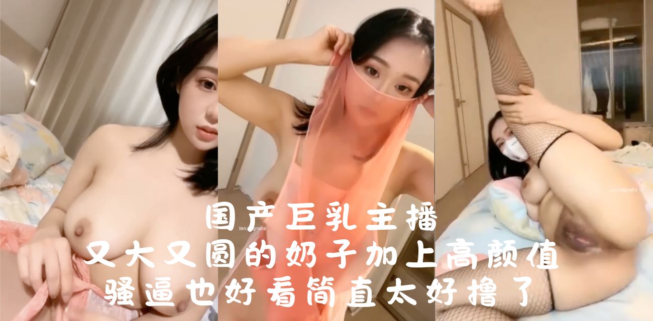 国产巨乳骚逼好撸颜值高 奶子大又圆，主播好身材 撸逼看颜值，骚乳最吸引