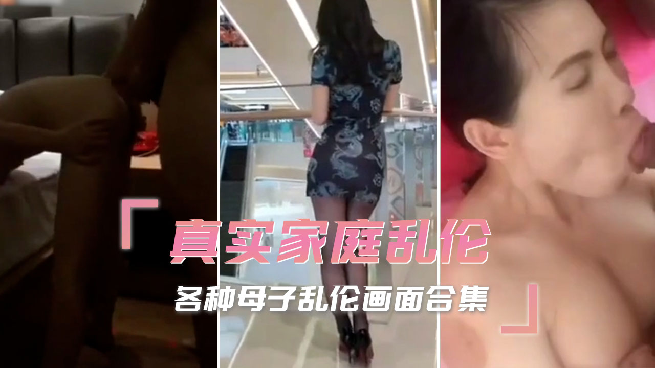 真实家庭乱伦 各种母子乱伦画面合集