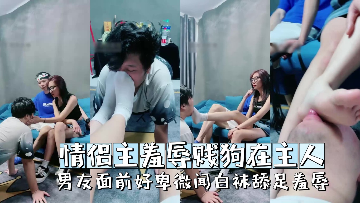 ①情侣主羞辱贱狗在主人男友面前好卑微闻白袜舔足耳光羞辱