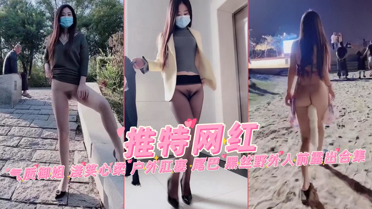 淺笑心柔 户外肛塞 尾巴 黑丝野外人前露出合集 ①