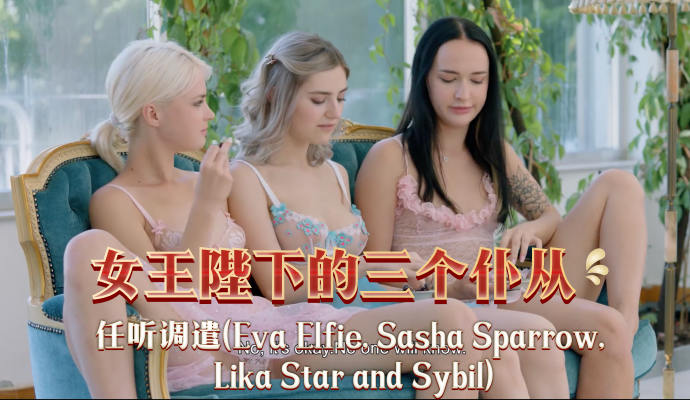 女王陛下的三个仆从任听调遣(Eva Elfie, Sasha Sparrow, Lika Star and Sybil)