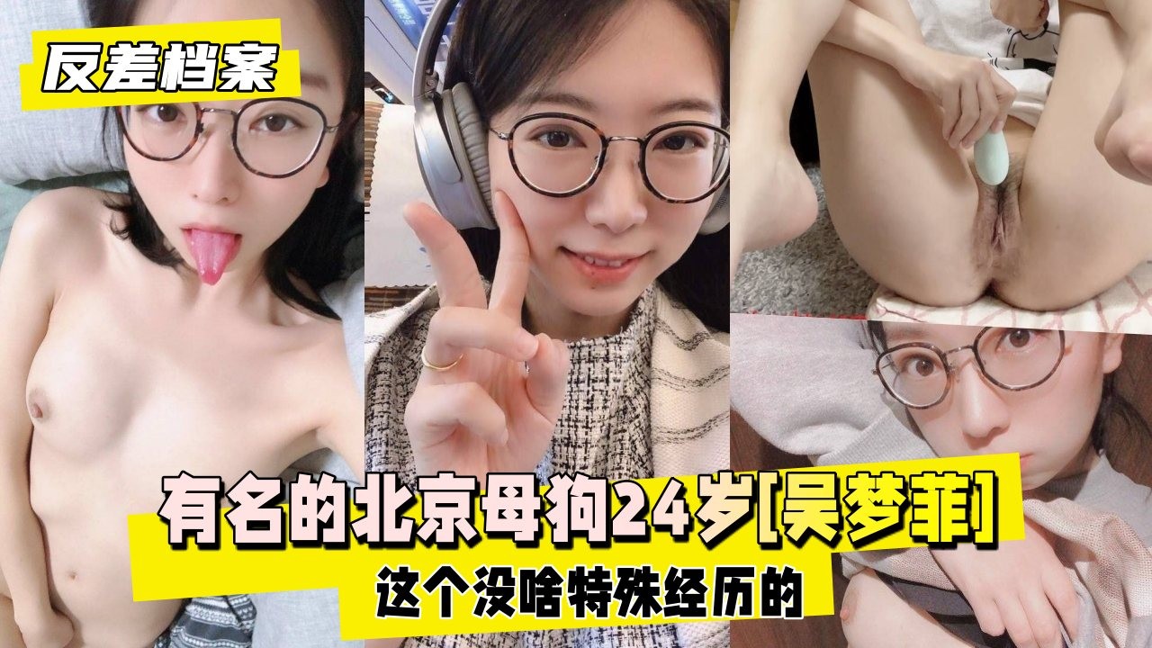 【反差婊档案】没啥特殊经历的，这是个很有名的北京母狗24岁[吴梦菲]