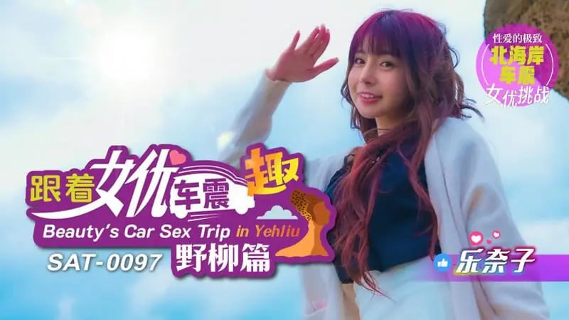 跟着女优车震趣 野柳篇 乐奈子 SAT0097