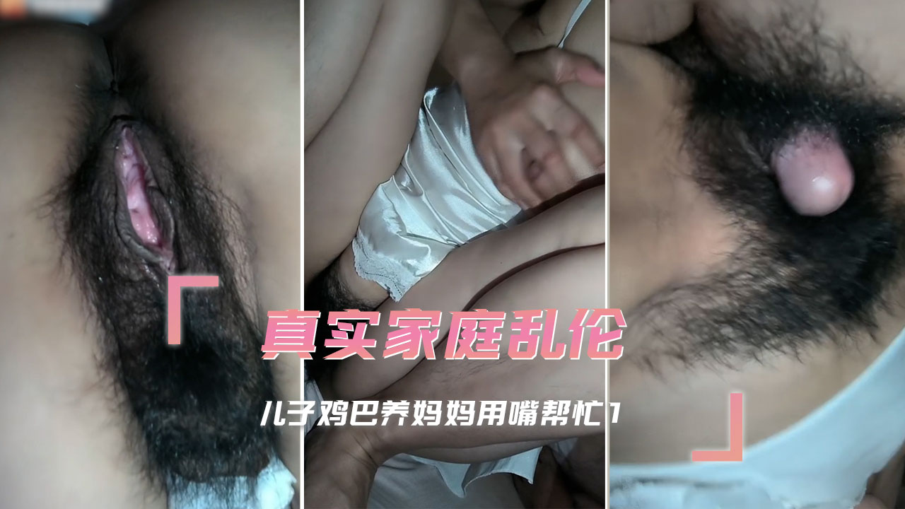 真实家庭乱伦 儿子鸡巴养妈妈用嘴帮忙1