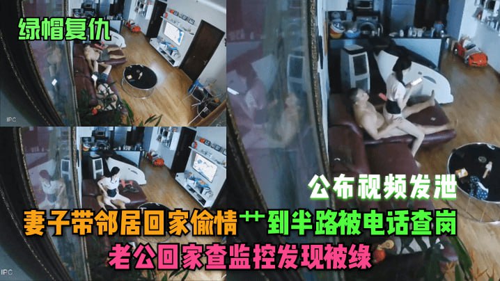 绿帽复仇 妻子在家偷情被电话查岗 老公查监控发现被绿