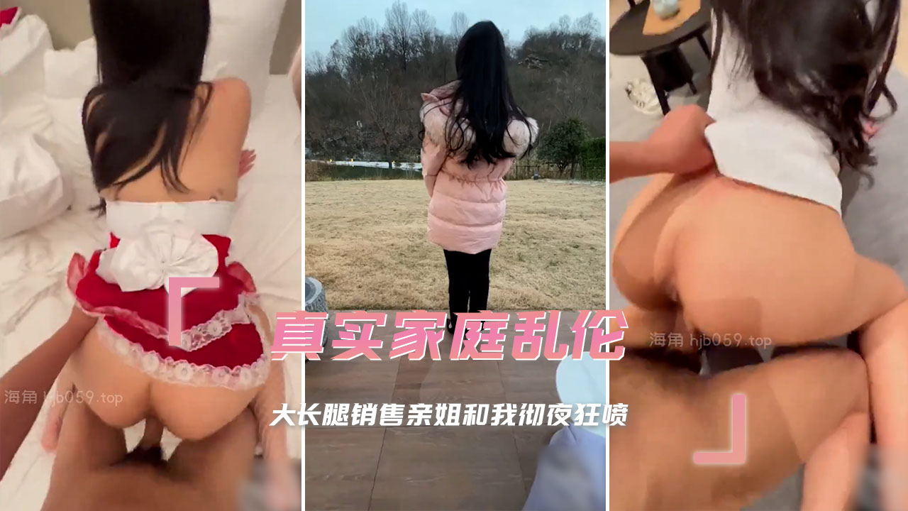 真实家庭乱伦 大长腿销售亲姐和我彻夜狂喷