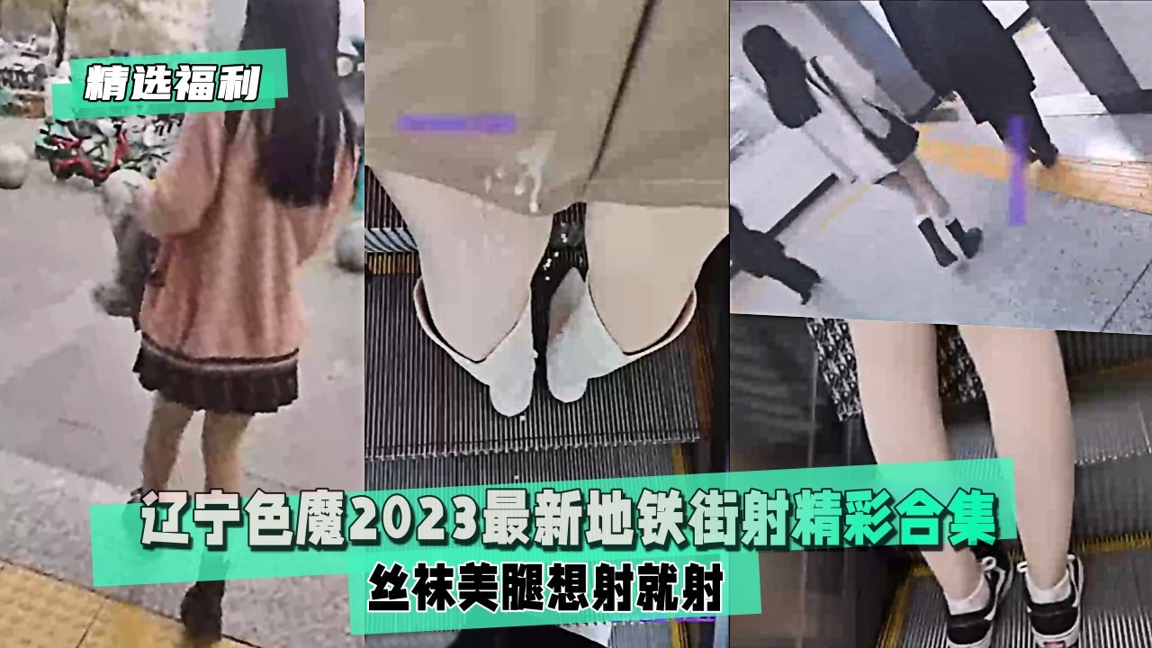 【精选福利】辽宁色魔2023最新地铁街射精彩合集