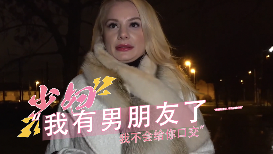 捷克街头搭讪骚逼少妇 我有男朋友了，我不会给你口交陌生人出轨内射