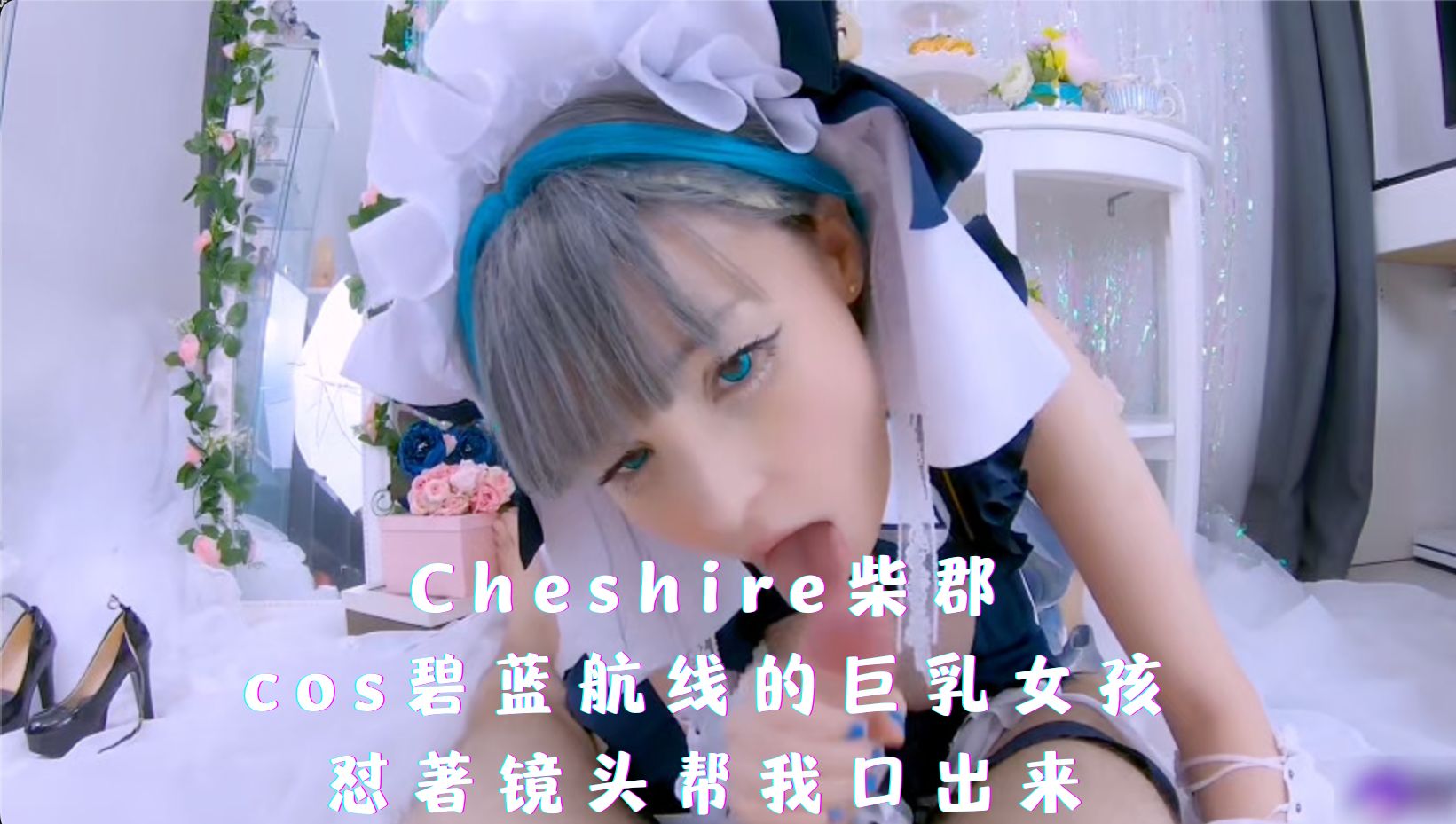 Cheshire柴郡-cos碧蓝航线的巨乳女孩，怼著镜头帮我口出来