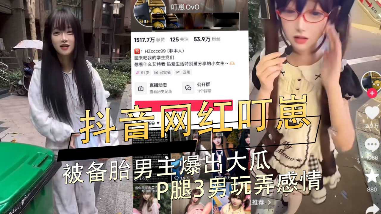 抖音网红叮崽私生活淫乱被备胎绿帽男主爆出大瓜p腿3男玩弄感情沦为公共精厕