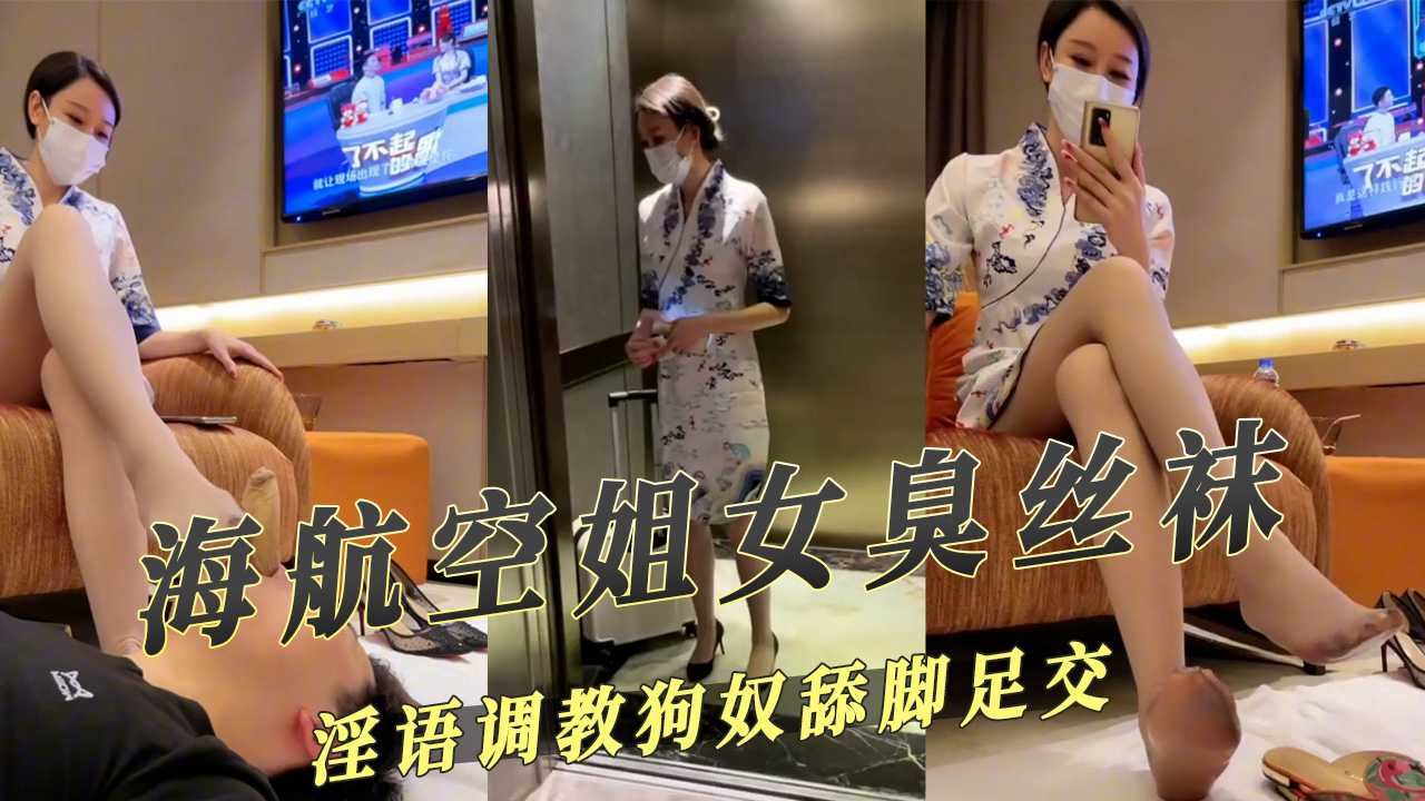 91原创 海航空姐女王下班后超臭丝袜淫语调教狗奴很享受舔脚足交