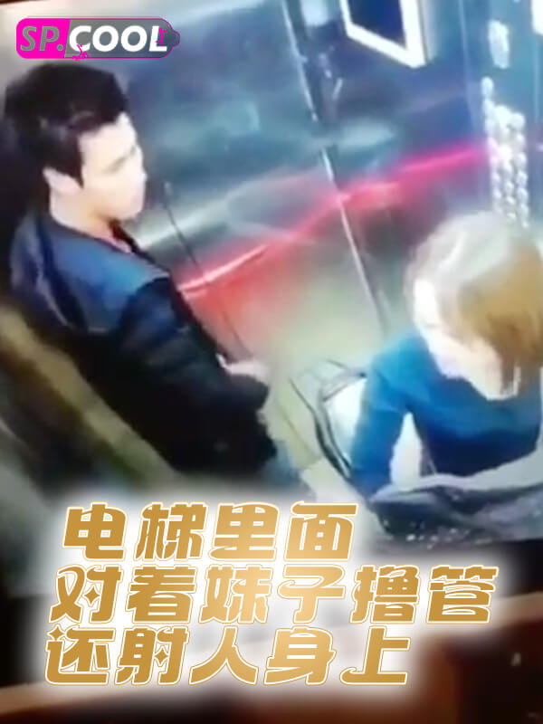 电梯里面对着妹子撸管，还射人身上