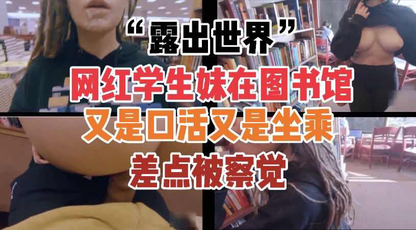 露出世界 小网红在图书馆被插的淫水四溅真是适合做爱的好地方