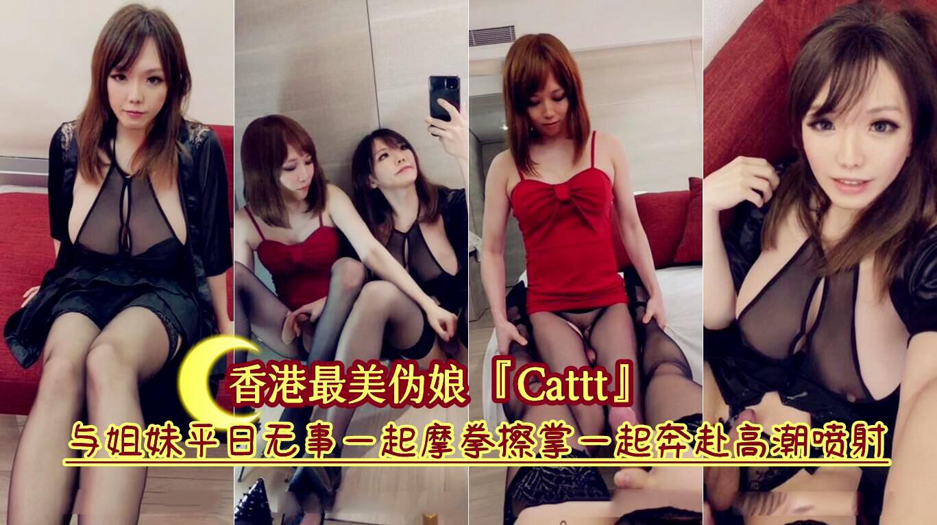 香港最美伪娘 Cattt 与姐妹平日无事一起摩拳擦掌一起奔赴高潮精液喷射