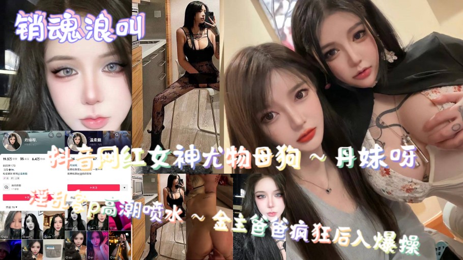 网红女神尤物母狗～丹妹呀，淫乱多p高潮喷水～金主爸爸疯狂后入爆操，销魂浪叫