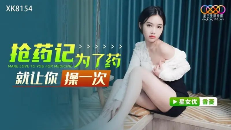 抢药记 为了药就让你操一次 香菱 星空传媒XK8154