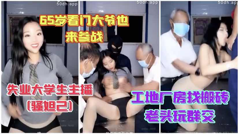网黄自拍骚货妲己 工地厂房勾引65岁大爷和工人群交 为了流量狗都能干她