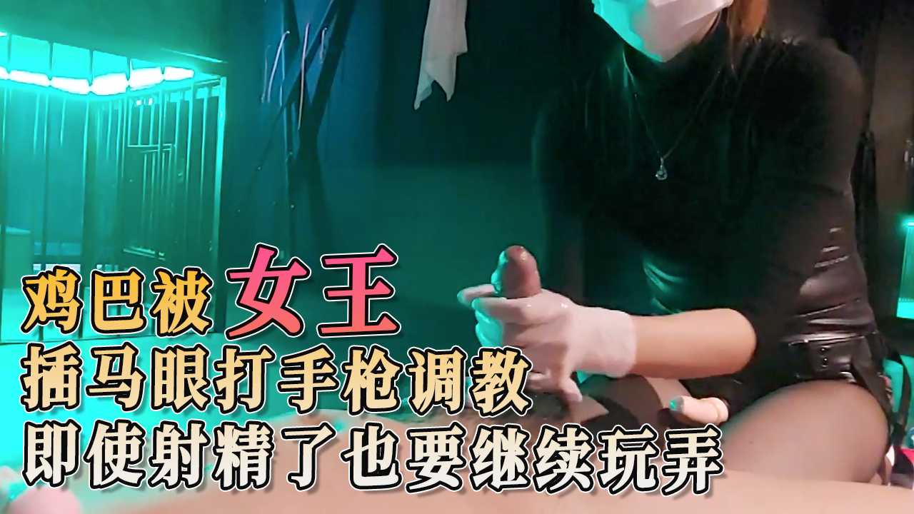 91原创 鸡巴被女王插马眼打手枪调教 即使射精了也要继续玩弄