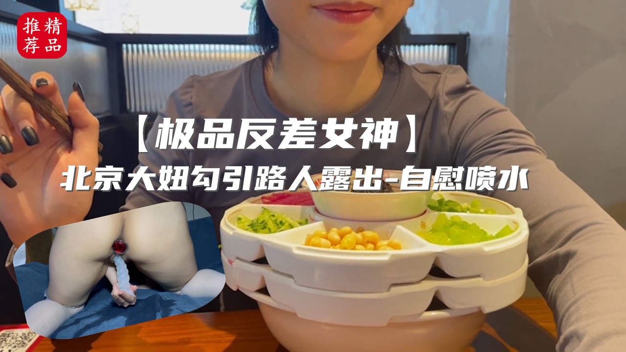 反差女神露出自拍 北京大妞勾引路人，淫荡自慰喷水好刺激
