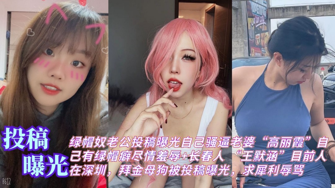 投稿曝光 绿帽奴老公投稿曝光自己骚逼老婆高丽霞自己有绿帽癖尽情羞辱+长春人 王默涵目前人在深圳