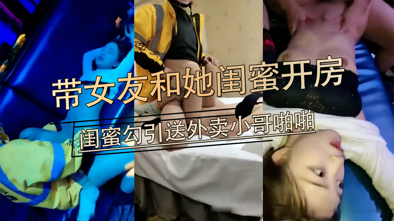 小伙带女友和她性感闺蜜一起开房 让闺蜜勾引送外卖小哥啪啪