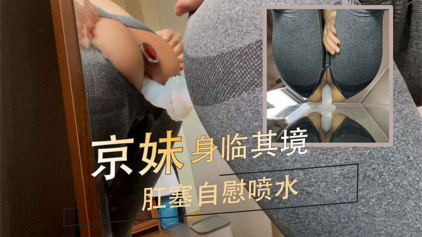 19岁京妹 身临其境肛塞自慰喷水