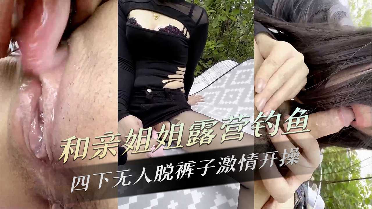 和亲姐姐露营钓鱼四下无人脱裤子激情开操