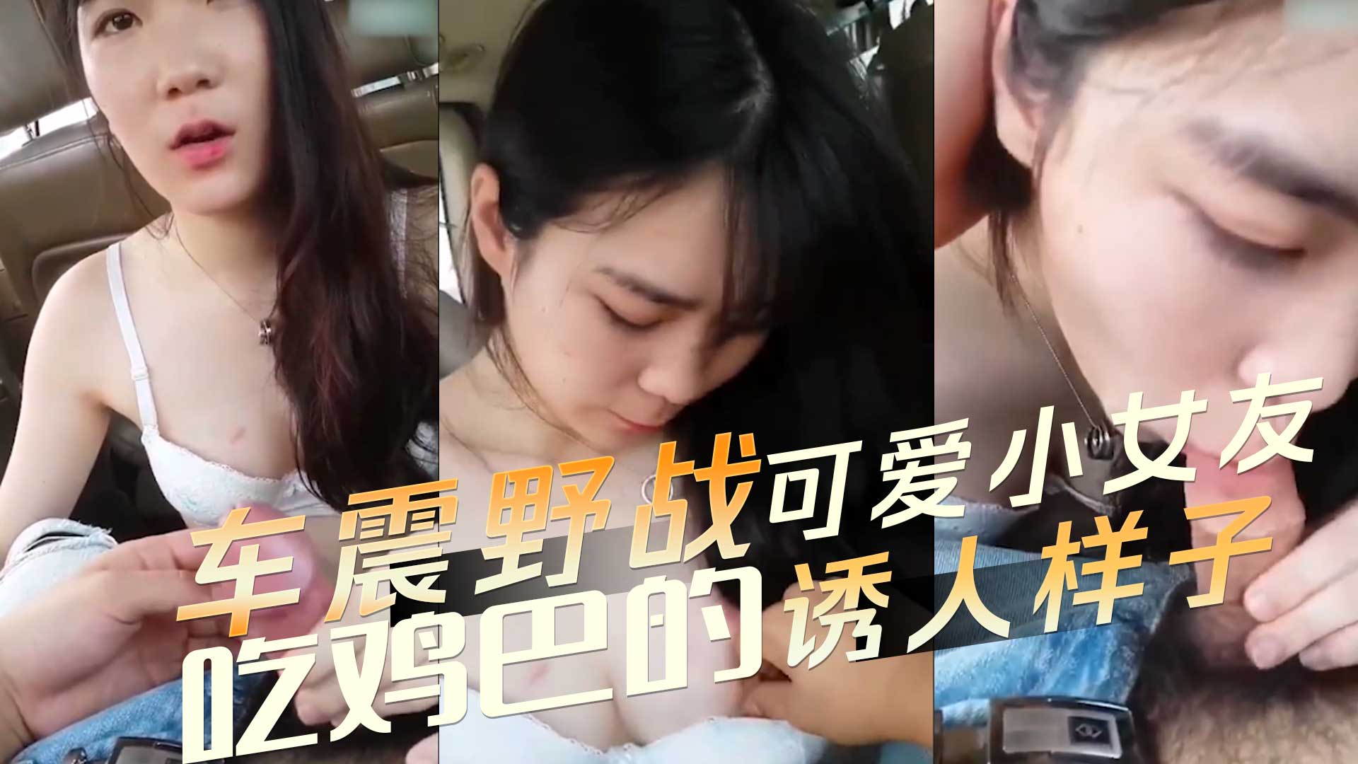 车震野战 可爱小女友吃鸡巴的诱人样子 口技娴熟在她的口交技艺下欲仙欲死
