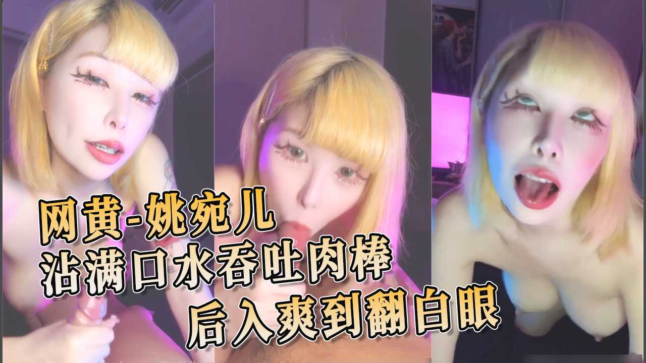 91原创 网黄姚宛儿 沾满口水吞吐肉棒 后入爽到翻白眼