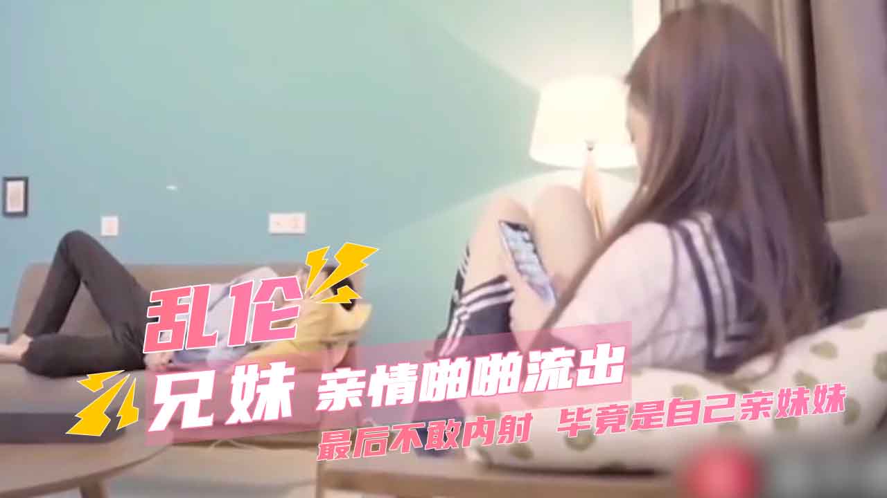 清纯少女粉嫩自拍 哥哥好硬忍不住了 亲妹妹说不要啊太深了快出来