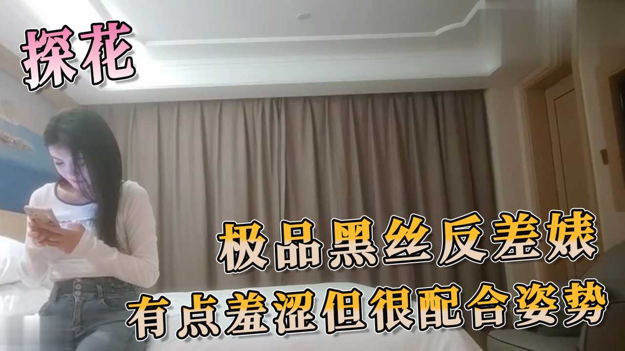 91探花 极品黑丝反差婊 有点羞涩但很配合姿势 那份羞涩与欲望的反差，让男人更加欲火焚身