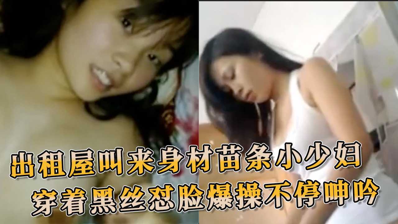 出租屋叫来身材苗条小少妇 奶子极大穿着黑丝怼脸爆操不停呻吟 她渴望被征服，被肆意地支配