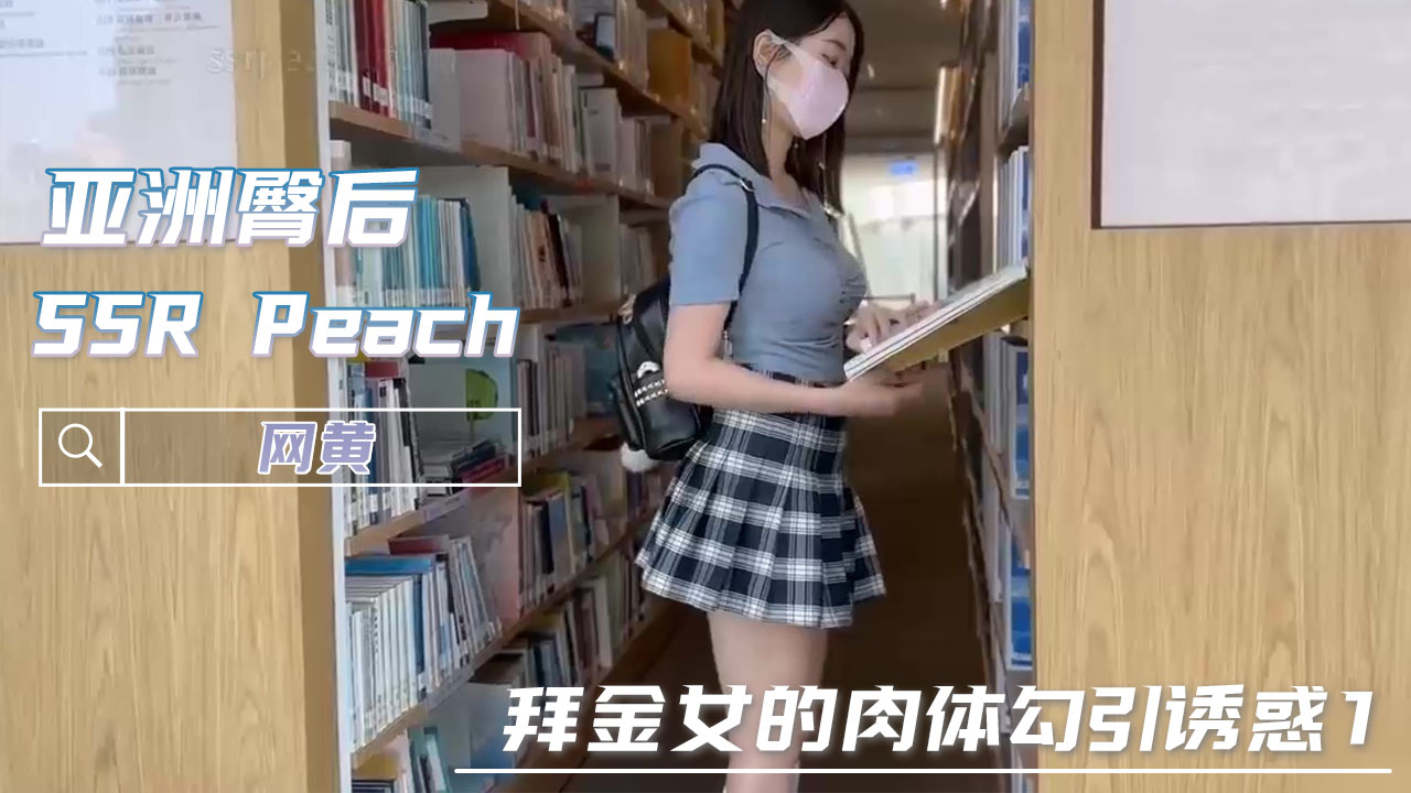 网黄 SSR Peach 拜金女的肉体勾引诱惑1 自己性感的肉体和诱人的曲线勾引着屏幕前的每一个男人。