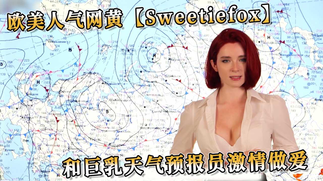 欧美人气网黄Sweetiefox和巨乳天气预报员激情做爱 口交技艺更是令人难以忘怀