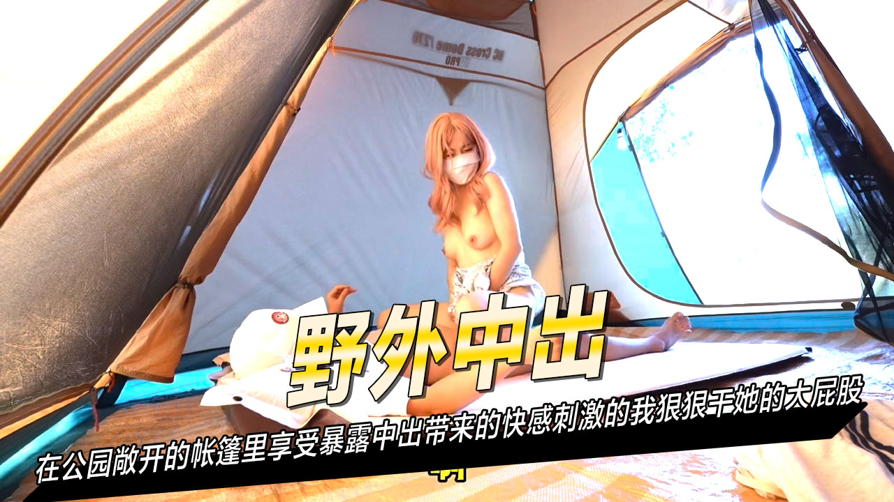 在公园敞开的帐篷里享受暴露中出带来的快感刺激的我狠狠干她的大屁股